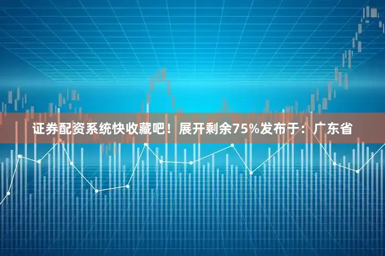 证券配资系统快收藏吧！展开剩余75%发布于：广东省