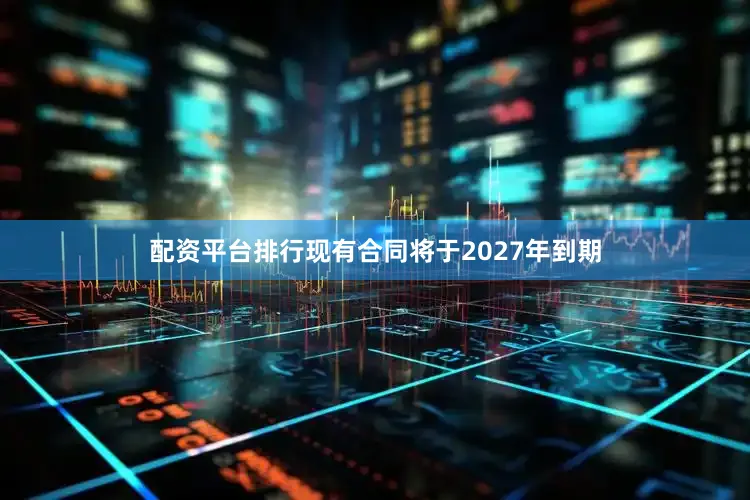 配资平台排行现有合同将于2027年到期