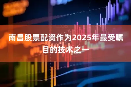 南昌股票配资作为2025年最受瞩目的技术之一