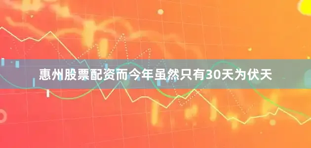 惠州股票配资而今年虽然只有30天为伏天