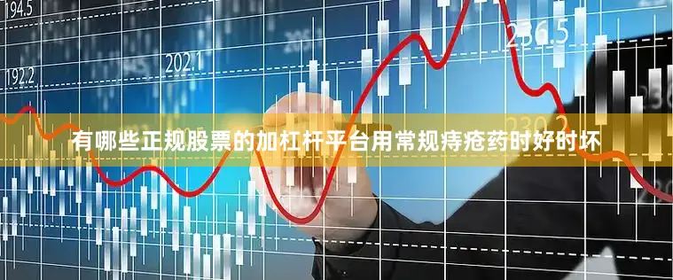 有哪些正规股票的加杠杆平台用常规痔疮药时好时坏