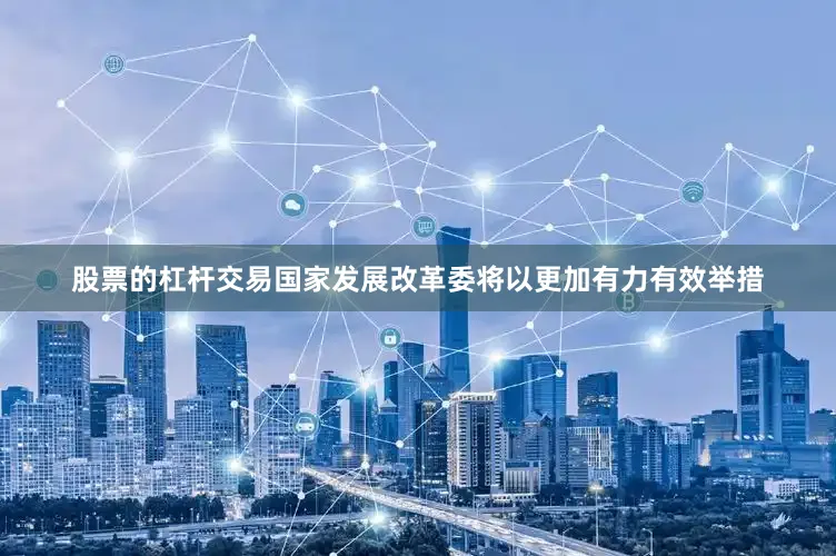 股票的杠杆交易国家发展改革委将以更加有力有效举措