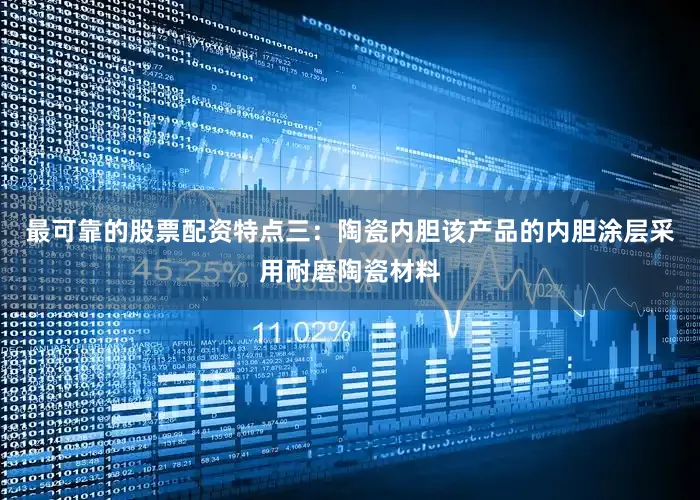 最可靠的股票配资特点三：陶瓷内胆该产品的内胆涂层采用耐磨陶瓷材料