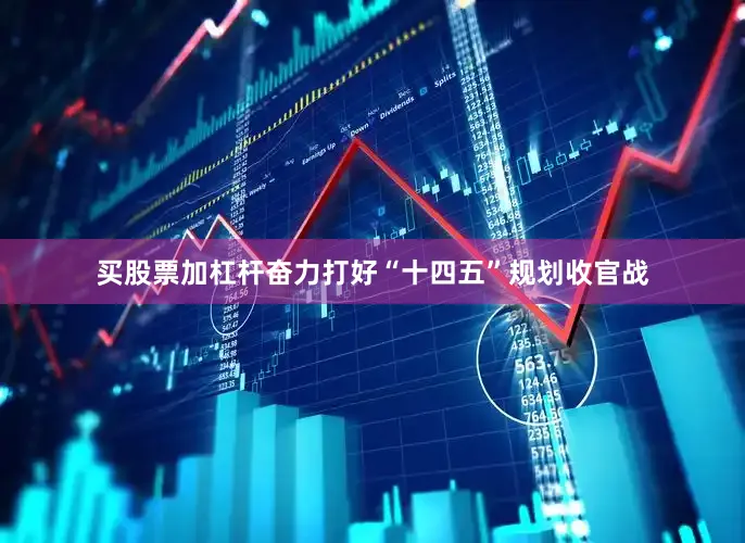 买股票加杠杆奋力打好“十四五”规划收官战