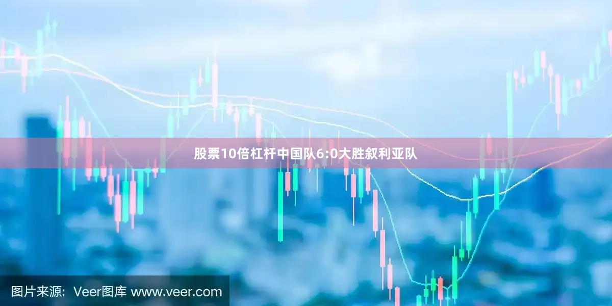 股票10倍杠杆中国队6:0大胜叙利亚队