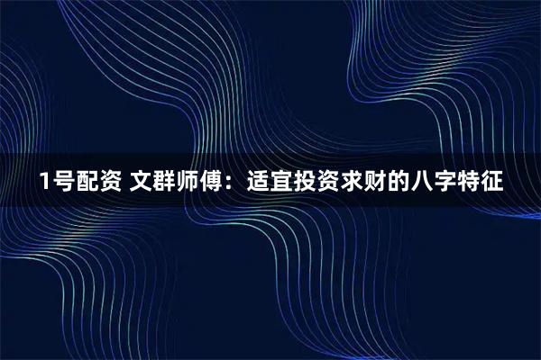 1号配资 文群师傅：适宜投资求财的八字特征