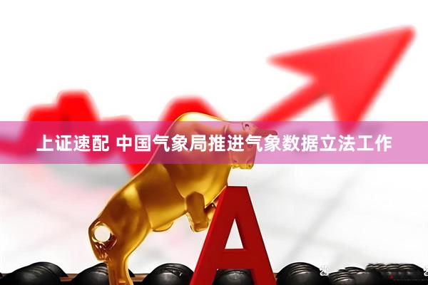 上证速配 中国气象局推进气象数据立法工作