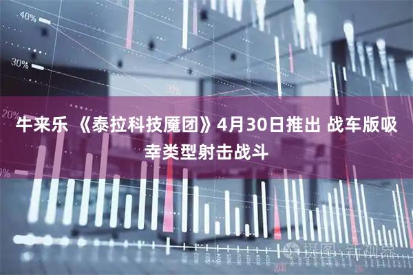 牛来乐 《泰拉科技魇团》4月30日推出 战车版吸幸类型射击战斗